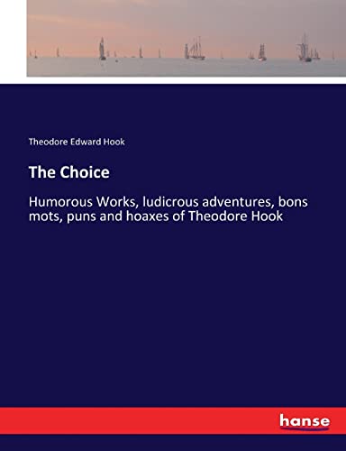 9783337343576: The Choice: Humorous Works, ludicrous adventures, bons mots, puns and hoaxes of Theodore Hook