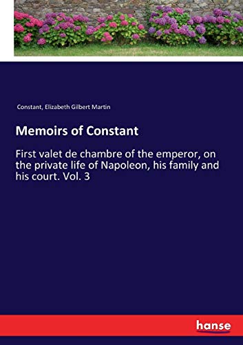 Stock image for Memoirs of Constant: First valet de chambre of the emperor, on the private life of Napoleon, his family and his court. Vol. 3 for sale by Lucky's Textbooks