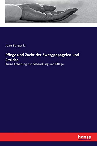 Stock image for Pflege und Zucht der Zwergpapageien und Sittiche: Kurze Anleitung zur Behandlung und Pflege (German Edition) for sale by Lucky's Textbooks