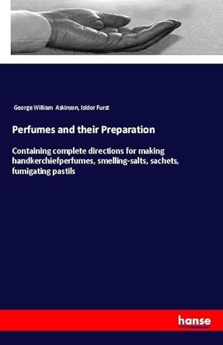 9783337363178: Perfumes and their Preparation: Containing complete directions for making handkerchiefperfumes, smelling-salts, sachets, fumigating pastils