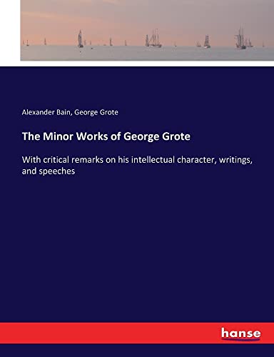 Imagen de archivo de The Minor Works of George Grote: With critical remarks on his intellectual character, writings, and speeches a la venta por Lucky's Textbooks