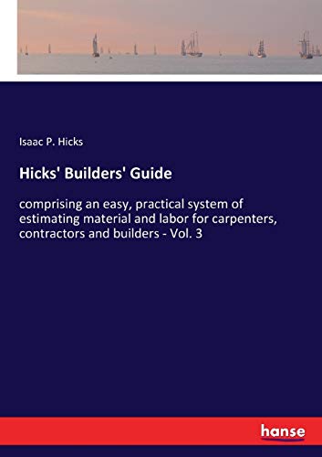 Stock image for Hicks' Builders' Guide: comprising an easy, practical system of estimating material and labor for carpenters, contractors and builders - Vol. 3 for sale by Lucky's Textbooks