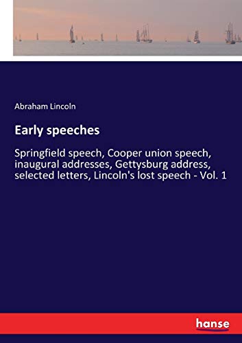 9783337377618: Early speeches: Springfield speech, Cooper union speech, inaugural addresses, Gettysburg address, selected letters, Lincoln's lost speech - Vol. 1