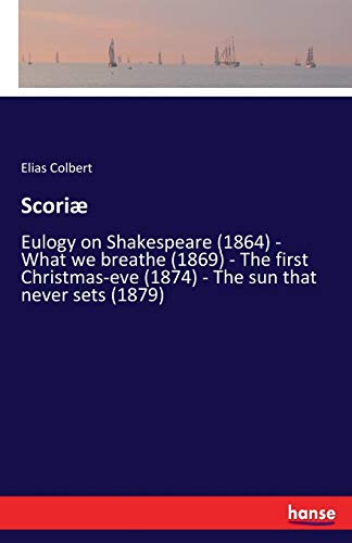 Stock image for Scoriæ:Eulogy on Shakespeare (1864) - What we breathe (1869) - The first Christmas-eve (1874) - The sun that never sets (1879) for sale by Ria Christie Collections