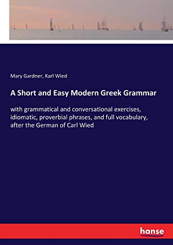 Imagen de archivo de A Short and Easy Modern Greek Grammar: with grammatical and conversational exercises, idiomatic, proverbial phrases, and full vocabulary, after the German of Carl Wied a la venta por Lucky's Textbooks