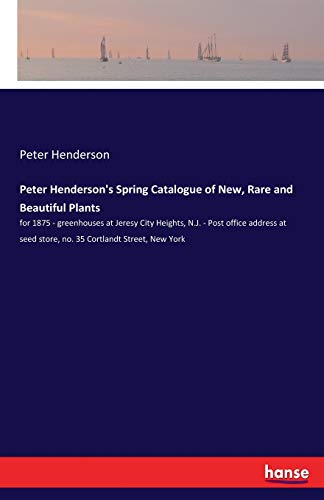Stock image for Peter Henderson's Spring Catalogue of New, Rare and Beautiful Plants: for 1875 - greenhouses at Jeresy City Heights, N.J. - Post office address at seed store, no. 35 Cortlandt Street, New York for sale by Lucky's Textbooks