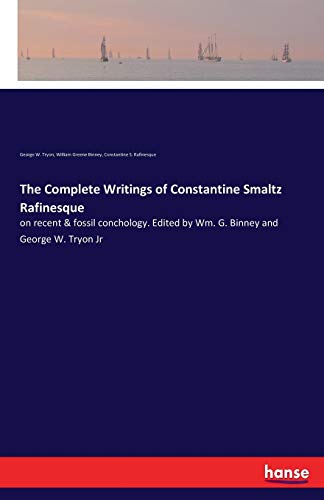 9783337402471: The Complete Writings of Constantine Smaltz Rafinesque: on recent & fossil conchology. Edited by Wm. G. Binney and George W. Tryon Jr