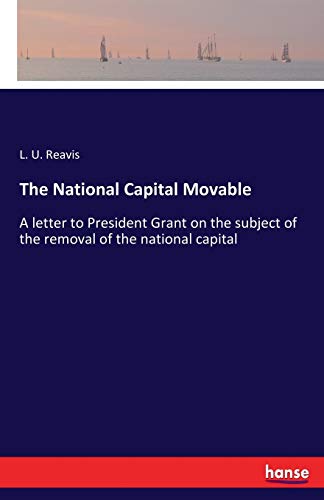 Imagen de archivo de The National Capital Movable:A letter to President Grant on the subject of the removal of the national capital a la venta por Ria Christie Collections