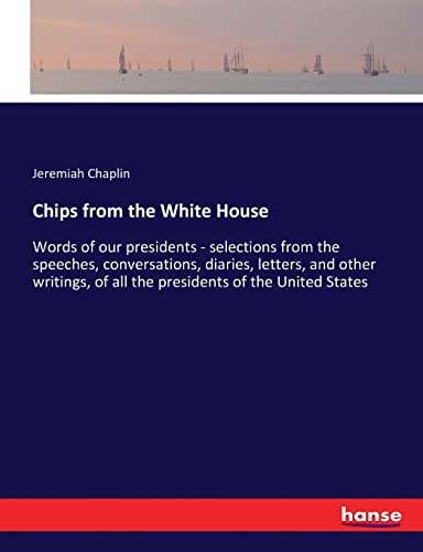 Stock image for Chips from the White House: Words of our presidents - selections from the speeches, conversations, diaries, letters, and other writings, of all the presidents of the United States for sale by Lucky's Textbooks