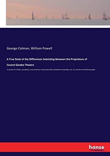 9783337409913: A True State of the Differences Subsisting Between the Proprietors of Covent-Garden Theatre: in answer to a false, scandalous, and malicious ... Saturday, Jan. 23, and the two following days