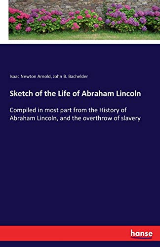 Stock image for Sketch of the Life of Abraham Lincoln: Compiled in most part from the History of Abraham Lincoln, and the overthrow of slavery for sale by Lucky's Textbooks