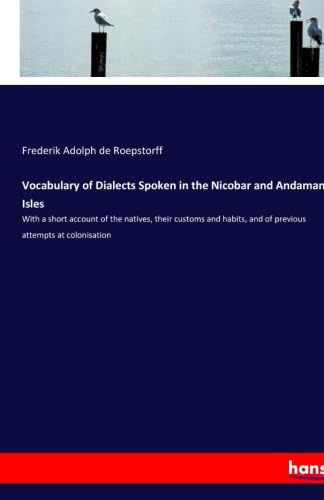 Stock image for Vocabulary of Dialects Spoken in the Nicobar and Andaman Isles: With a short account of the natives, their customs and habits, and of previous attempts at colonisation for sale by Revaluation Books
