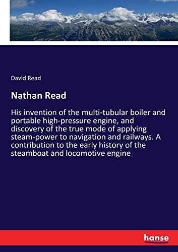 Stock image for Nathan Read:His invention of the multi-tubular boiler and portable high-pressure engine; and discovery of the true mode of applying steam-power to navigation and railways. A contribution to the early for sale by Ria Christie Collections