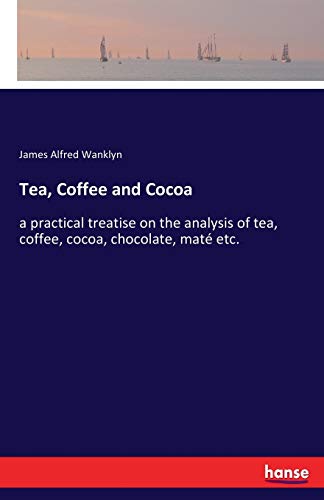 Imagen de archivo de Tea; Coffee and Cocoa:a practical treatise on the analysis of tea; coffee; cocoa; chocolate; mat etc. a la venta por Ria Christie Collections