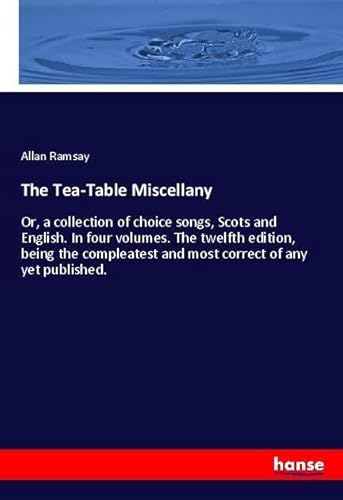 9783337434533: The Tea-Table Miscellany: Or, a collection of choice songs, Scots and English. In four volumes. The twelfth edition, being the compleatest and most correct of any yet published.