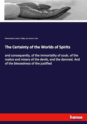 9783337448349: The Certainty of the Worlds of Spirits: and consequently, of the immortality of souls. of the malice and misery of the devils, and the damned. And of the blessedness of the justified