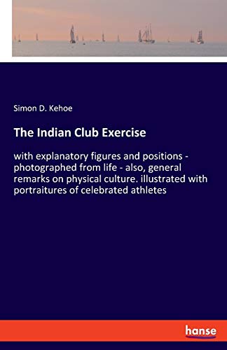 Beispielbild fr The Indian Club Exercise: with explanatory figures and positions - photographed from life - also, general remarks on physical culture. illustrated with portraitures of celebrated athletes zum Verkauf von Lucky's Textbooks