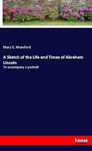 9783337465827: A Sketch of the Life and Times of Abraham Lincoln: To accompany a portrait