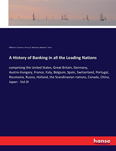 Stock image for A History of Banking in all the Leading Nations: comprising the United States, Great Britain, Germany, Austro-Hungary, France, Italy, Belgium, Spain, . nations, Canada, China, Japan - Vol.III for sale by Lucky's Textbooks