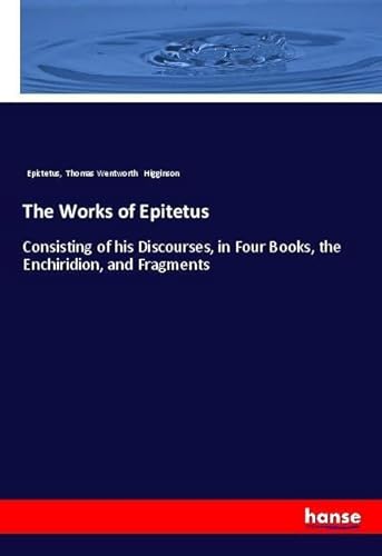 Imagen de archivo de The Works of Epitetus: Consisting of his Discourses, in Four Books, the Enchiridion, and Fragments a la venta por California Books