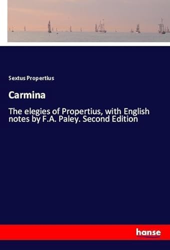9783337512484: Carmina: The elegies of Propertius, with English notes by F.A. Paley. Second Edition