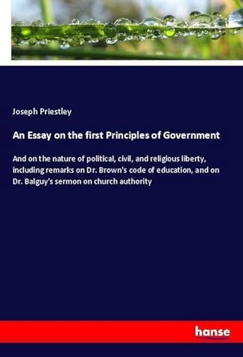 9783337517236: An Essay on the first Principles of Government: And on the nature of political, civil, and religious liberty, including remarks on Dr. Brown's code of ... on Dr. Balguy's sermon on church authority