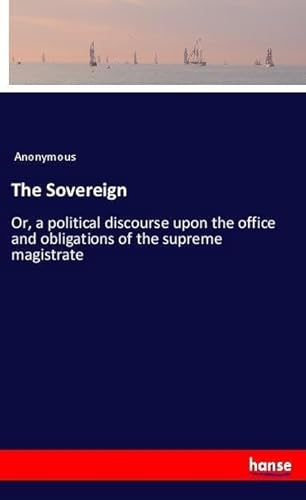 9783337522254: The Sovereign: Or, a political discourse upon the office and obligations of the supreme magistrate