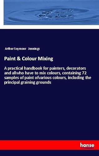9783337541989: Paint & Colour Mixing: A practical handbook for painters, decorators and allwho have to mix colours, containing 72 samples of paint ofvarious colours, including the principal graining grounds