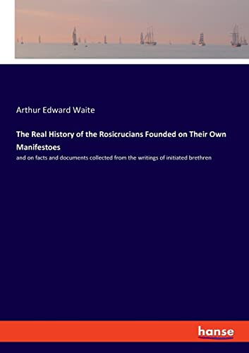 9783337560942: The Real History of the Rosicrucians Founded on Their Own Manifestoes: and on facts and documents collected from the writings of initiated brethren