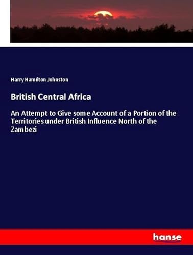 9783337570019: British Central Africa: An Attempt to Give some Account of a Portion of the Territories under British Influence North of the Zambezi