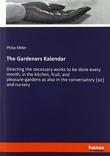 9783337579043: The Gardeners Kalendar: Directing the necessary works to be done every month, in the kitchen, fruit, and pleasure-gardens as also in the conversatory [sic] and nursery