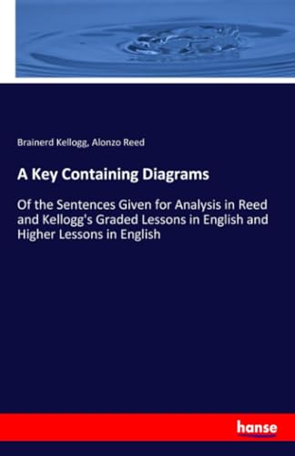 9783337582081: A Key Containing Diagrams: Of the Sentences Given for Analysis in Reed and Kellogg's Graded Lessons in English and Higher Lessons in English
