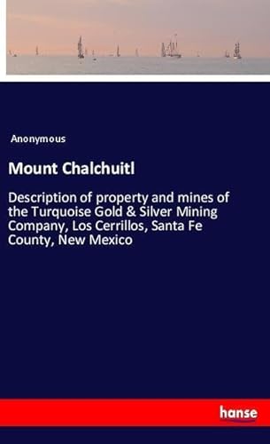 9783337598280: Mount Chalchuitl: Description of property and mines of the Turquoise Gold & Silver Mining Company, Los Cerrillos, Santa Fe County, New Mexico