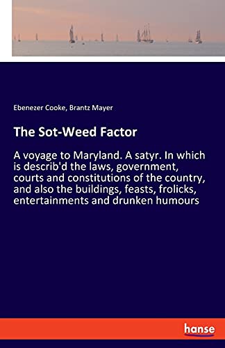 Stock image for The Sot-Weed Factor: A voyage to Maryland. A satyr. In which is describ'd the laws, government, courts and constitutions of the country, and also the . frolicks, entertainments and drunken humours for sale by GF Books, Inc.