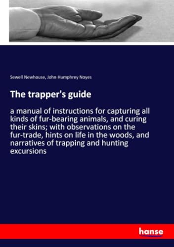 9783337610104: The trapper's guide: a manual of instructions for capturing all kinds of fur-bearing animals, and curing their skins; with observations on the ... narratives of trapping and hunting excursions