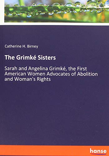 9783337613914: The Grimk Sisters: Sarah and Angelina Grimk, the First American Women Advocates of Abolition and Woman's Rights