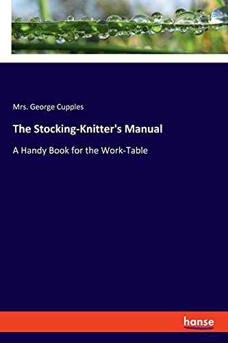 Imagen de archivo de The Stocking-Knitter's Manual: A Handy Book for the Work-Table a la venta por Lucky's Textbooks