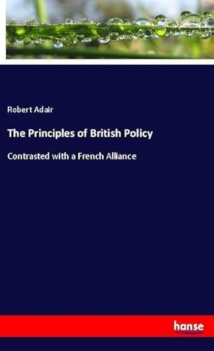 9783337674588: The Principles of British Policy: Contrasted with a French Alliance