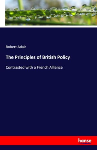 9783337674588: The Principles of British Policy: Contrasted with a French Alliance