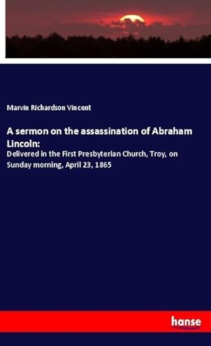 A sermon on the assassination of Abraham Lincoln: : Delivered in the First Presbyterian Church, Troy, on Sunday morning, April 23, 1865 - Marvin Richardson Vincent