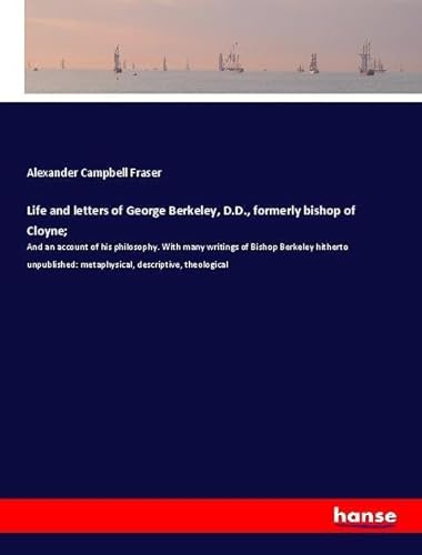 9783337695378: Life and letters of George Berkeley, D.D., formerly bishop of Cloyne;: And an account of his philosophy. With many writings of Bishop Berkeley ... metaphysical, descriptive, theological