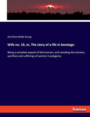Beispielbild fr Wife no. 19, or, The story of a life in bondage: Being a complete expos of Mormonism, and revealing the sorrows, sacrifices and sufferings of women in polygamy zum Verkauf von Lucky's Textbooks