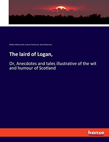 Stock image for The laird of Logan,: Or, Anecdotes and tales illustrative of the wit and humour of Scotland for sale by Lucky's Textbooks