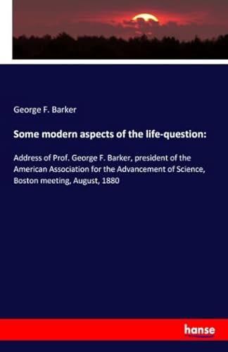 Stock image for Some modern aspects of the life-question:: Address of Prof. George F. Barker, president of the American Association for the Advancement of Science, Boston meeting, August, 1880 for sale by Revaluation Books