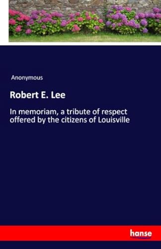 Stock image for Robert E. Lee: In memoriam, a tribute of respect offered by the citizens of Louisville for sale by Revaluation Books