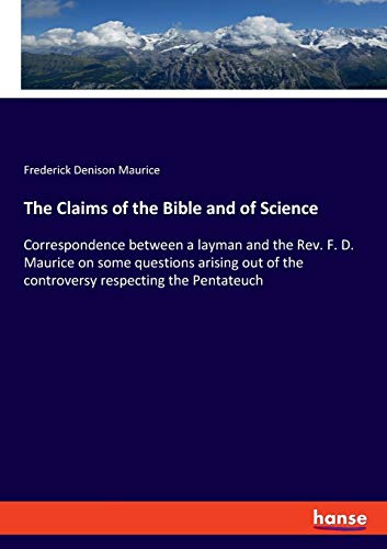Stock image for The Claims of the Bible and of Science:Correspondence between a layman and the Rev. F. D. Maurice on some questions arising out of the controversy res for sale by Chiron Media