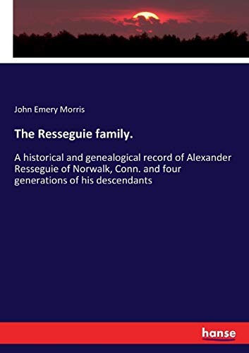 Stock image for The Resseguie family.: A historical and genealogical record of Alexander Resseguie of Norwalk, Conn. and four generations of his descendants for sale by Lucky's Textbooks