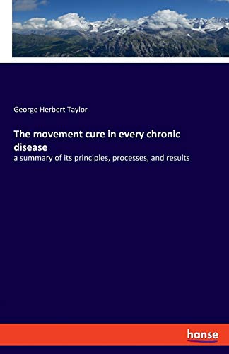 Imagen de archivo de The movement cure in every chronic disease:a summary of its principles, processes, and results a la venta por Chiron Media