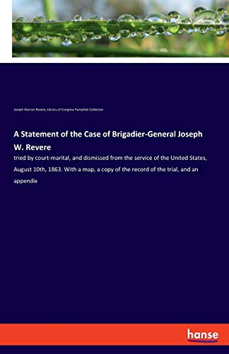 Imagen de archivo de A Statement of the Case of Brigadier-General Joseph W. Revere: tried by court-marital, and dismissed from the service of the United States, August . of the record of the trial, and an appendix a la venta por AwesomeBooks