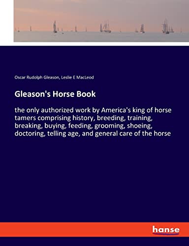 Stock image for Gleason's Horse Book: the only authorized work by America's king of horse tamers comprising history, breeding, training, breaking, buying, feeding, . telling age, and general care of the horse for sale by Lucky's Textbooks